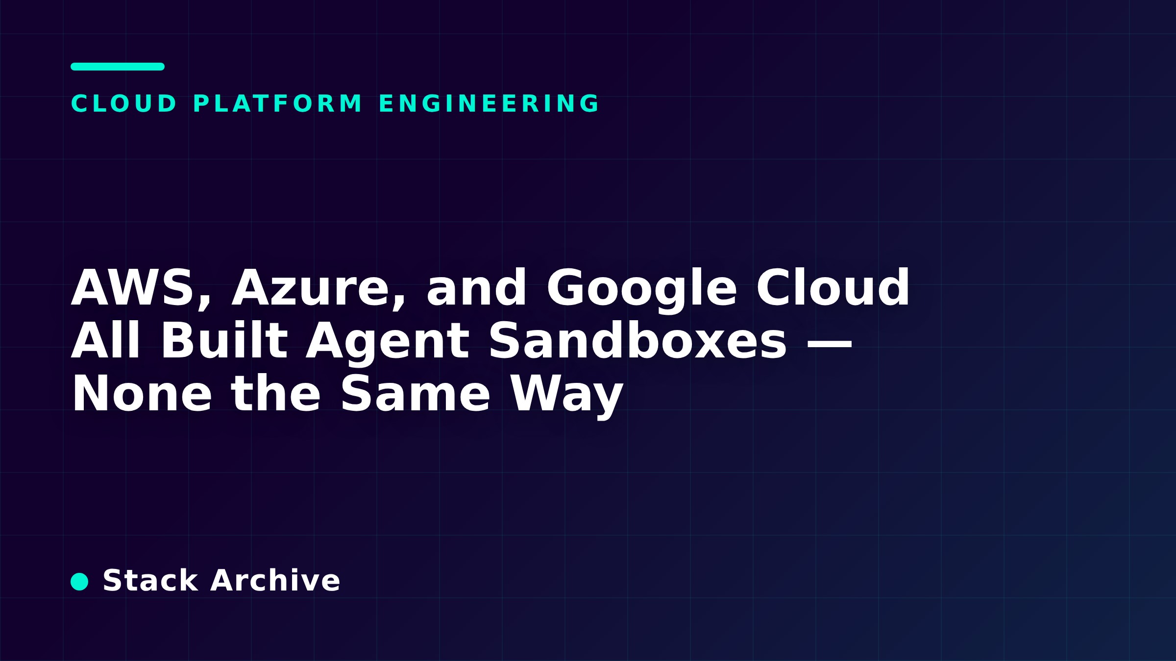 AWS, Azure, and Google Cloud All Built Agent Sandboxes — None the Same Way