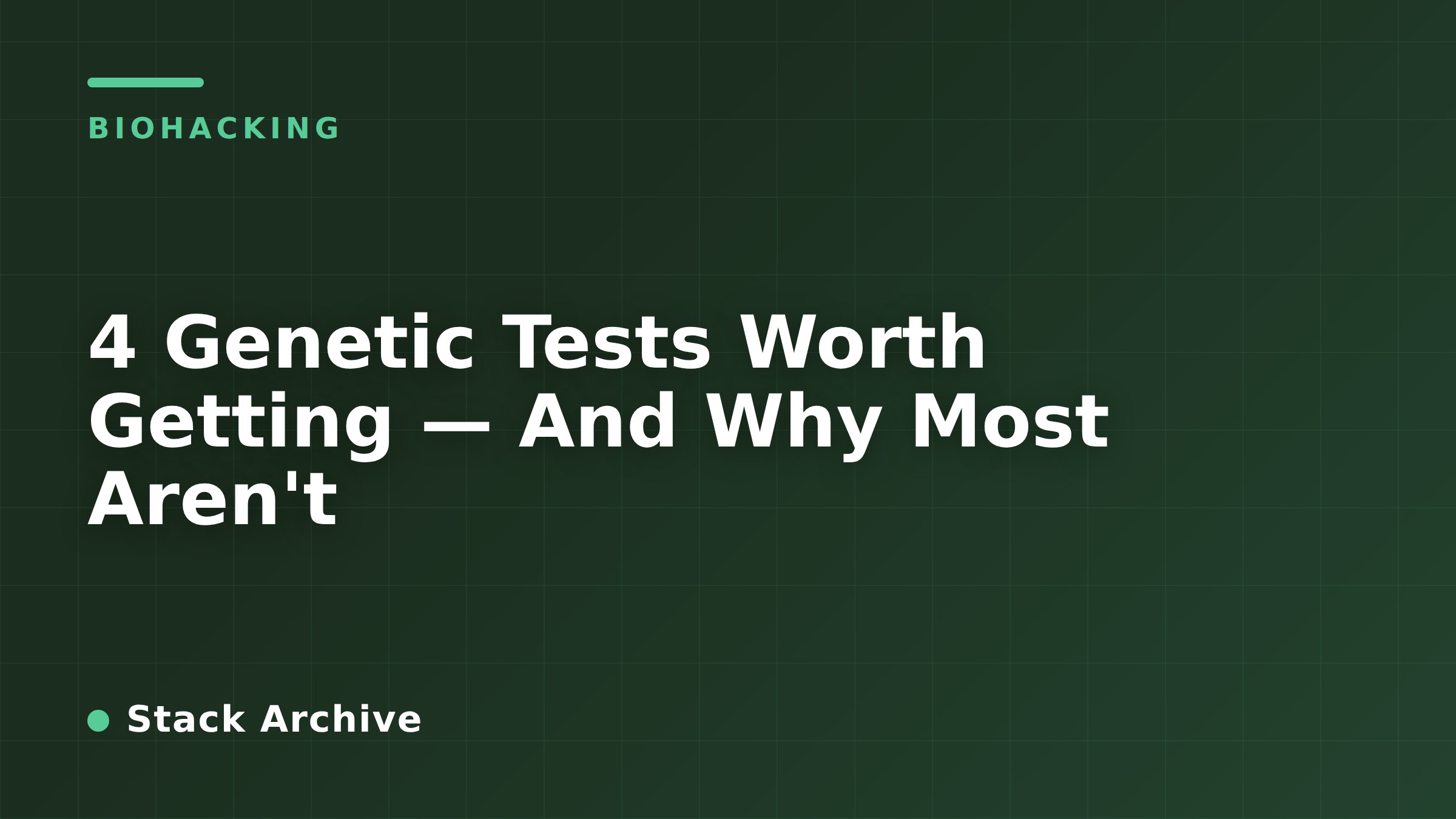 4 Genetic Tests Worth Getting — And Why Most Aren't