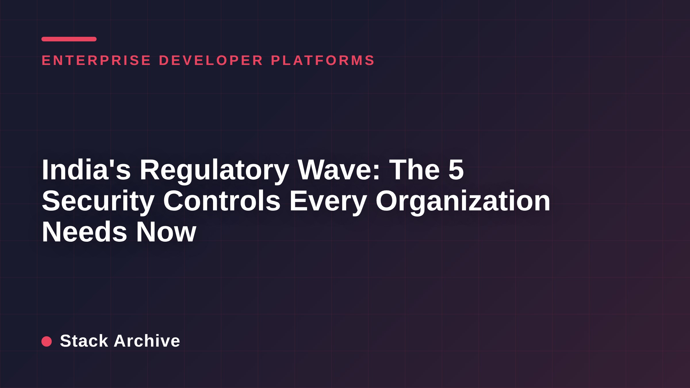 India's Regulatory Wave: The 5 Security Controls Every Organization Needs Now