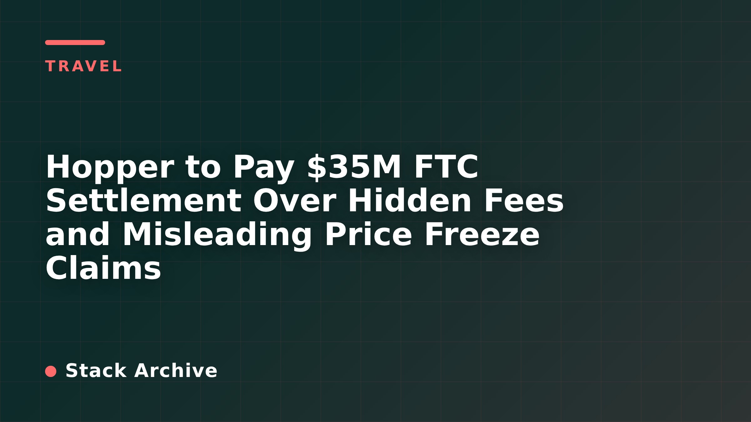 Hopper to Pay $35M FTC Settlement Over Hidden Fees and Misleading Price Freeze Claims
