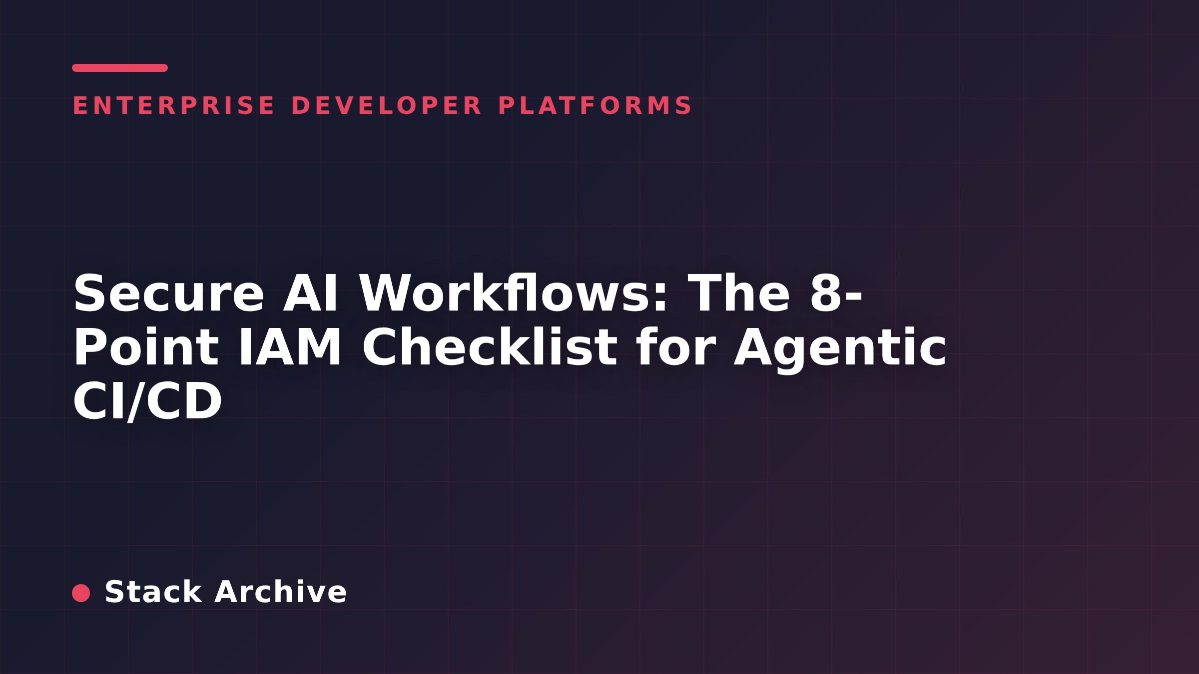 Secure AI Workflows: The 8-Point IAM Checklist for Agentic CI/CD