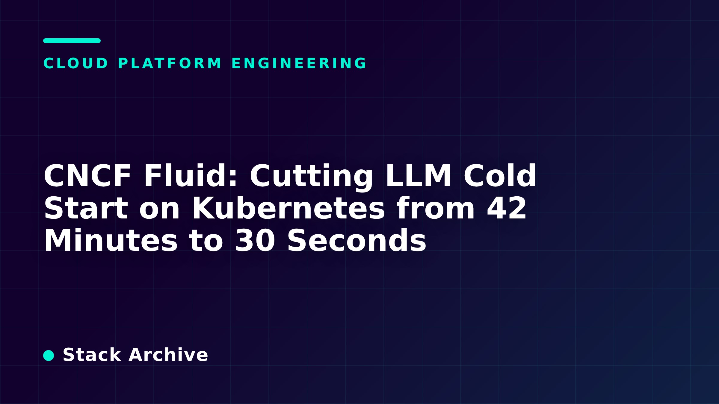 CNCF Fluid: Cutting LLM Cold Start on Kubernetes from 42 Minutes to 30 Seconds