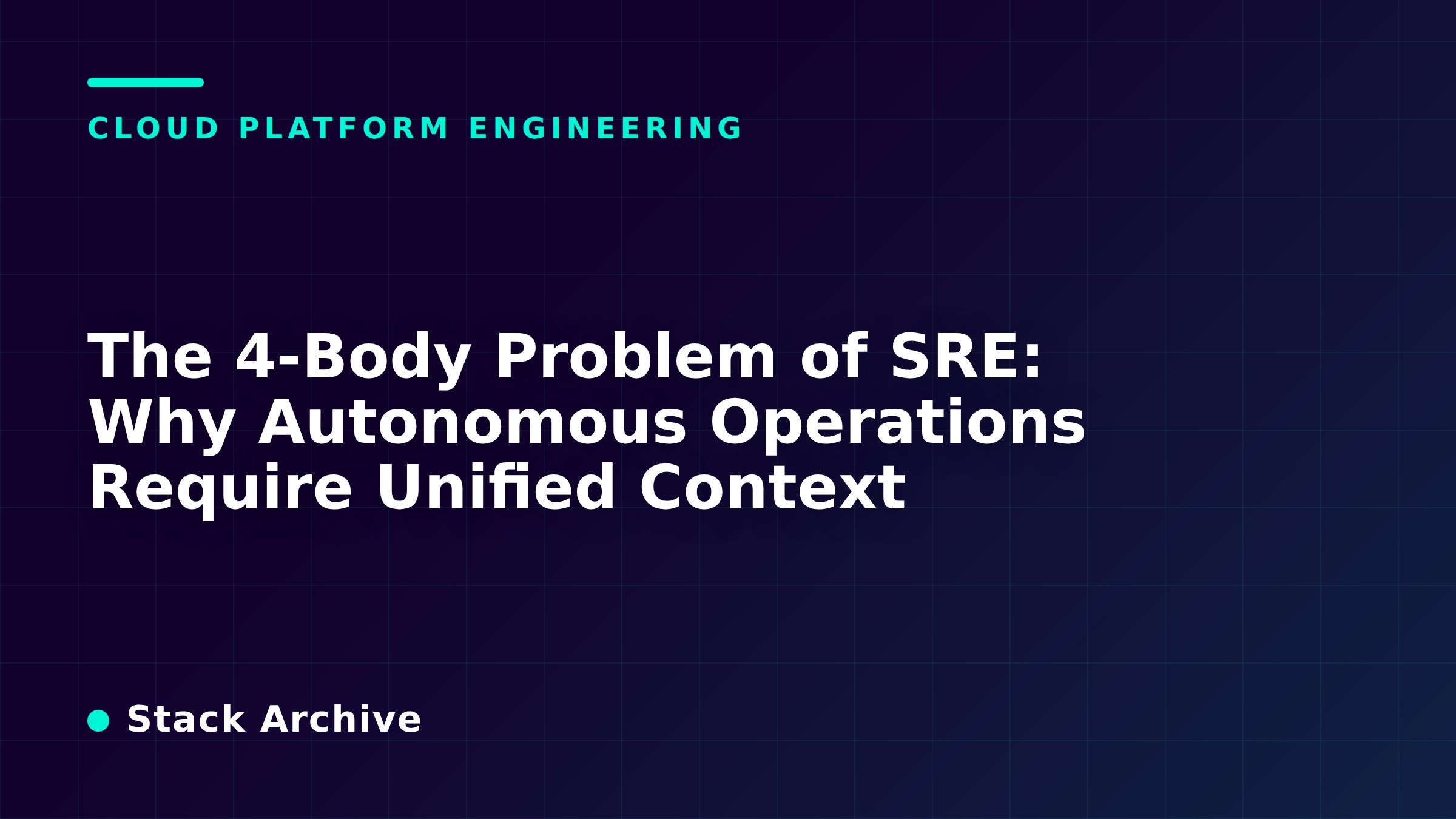 The 4-Body Problem of SRE: Why Autonomous Operations Require Unified Context