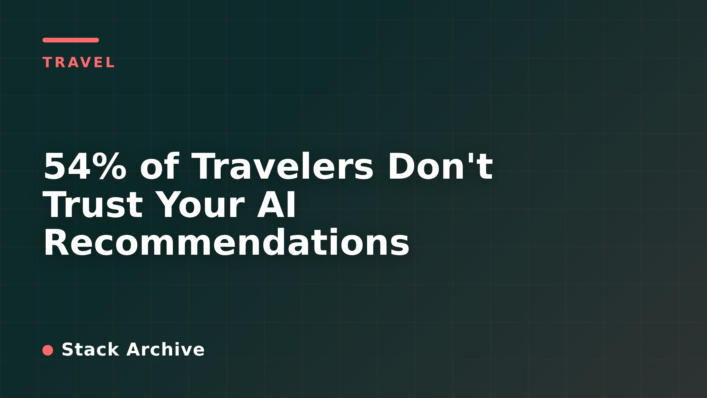 54% of Travelers Don't Trust Your AI Recommendations