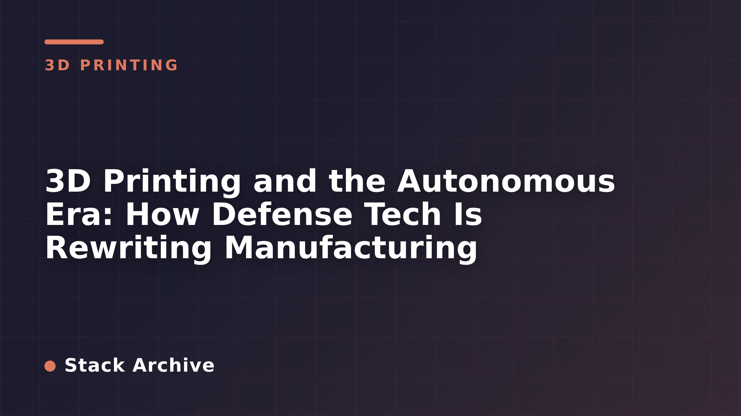 3D Printing and the Autonomous Era: How Defense Tech Is Rewriting Manufacturing