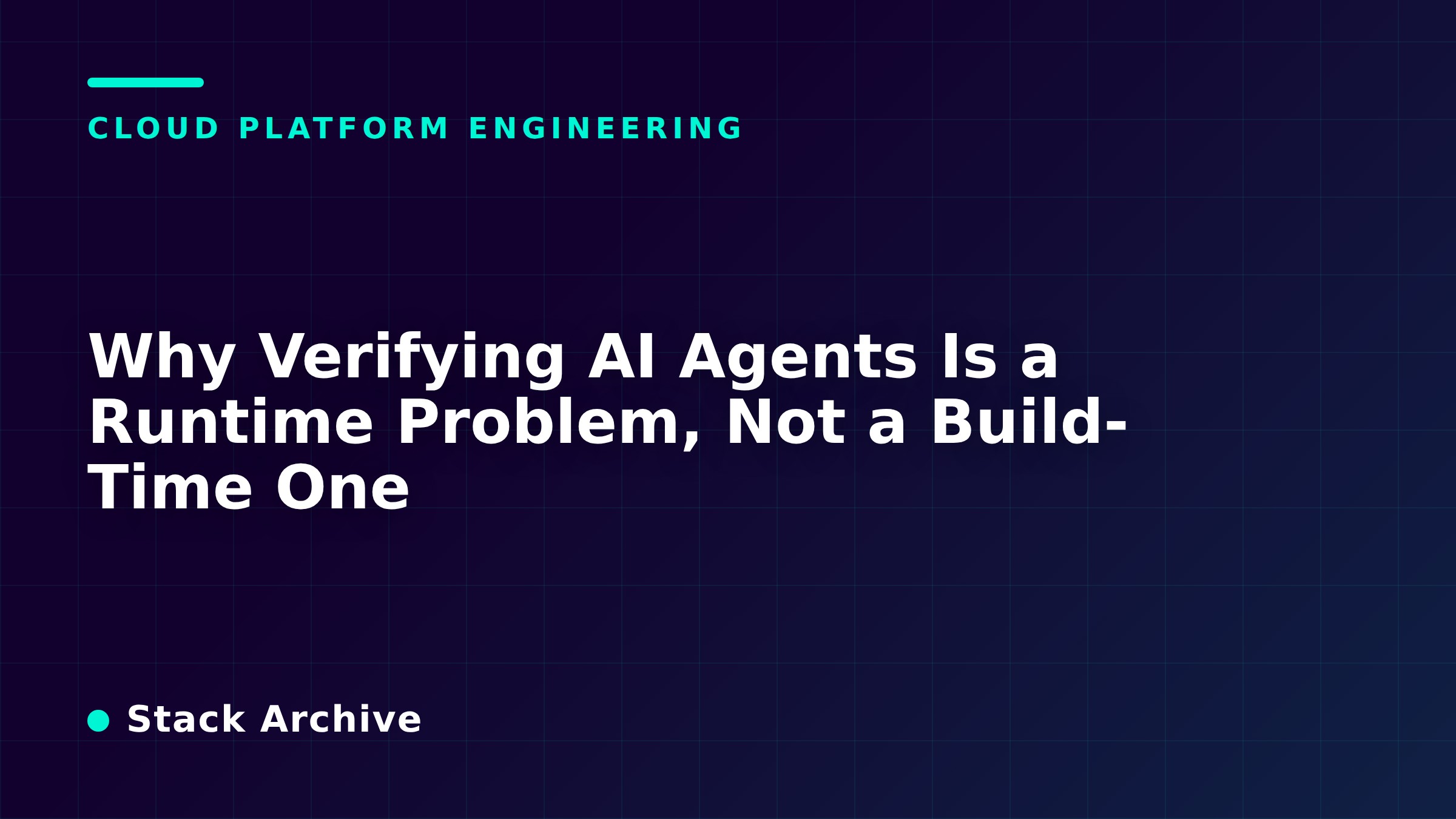 Why Verifying AI Agents Is a Runtime Problem, Not a Build-Time One