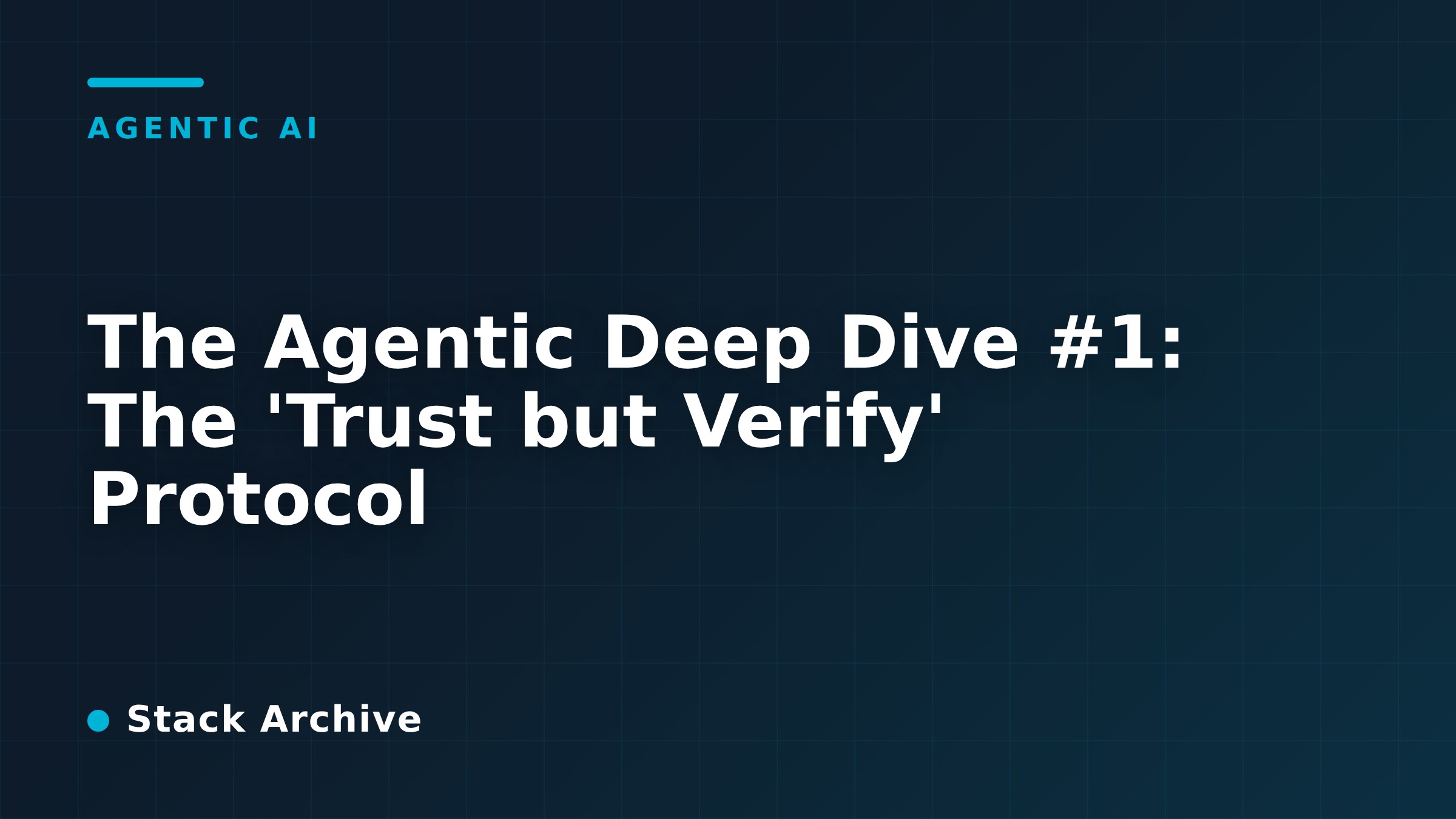 The Agentic Deep Dive #1: The 'Trust but Verify' Protocol
