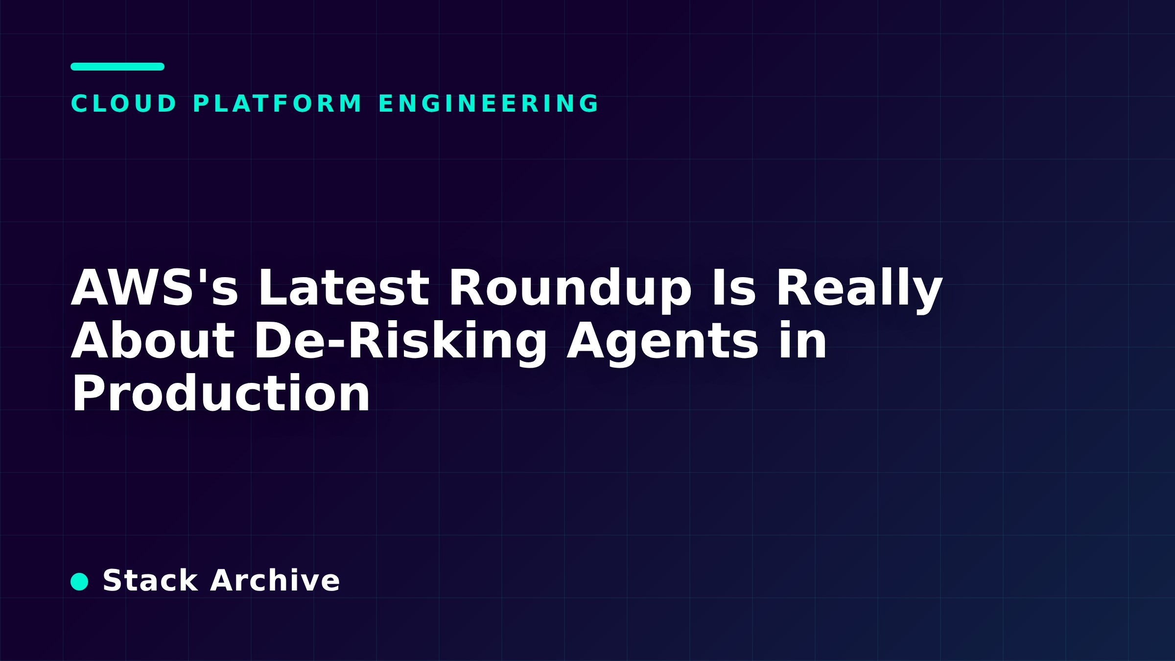 AWS's Latest Roundup Is Really About De-Risking Agents in Production