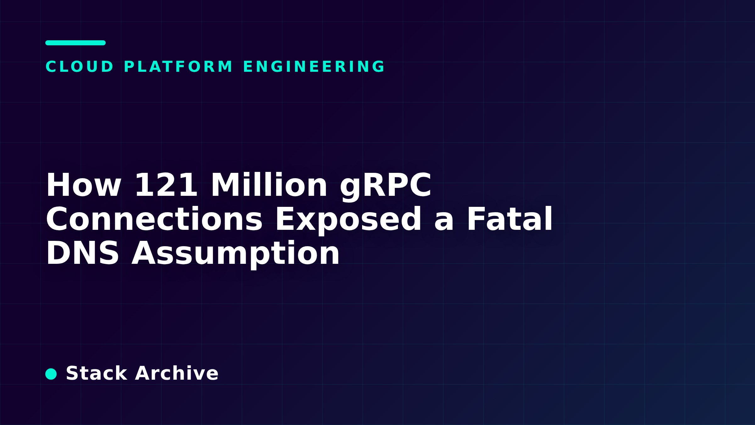 How 121 Million gRPC Connections Exposed a Fatal DNS Assumption