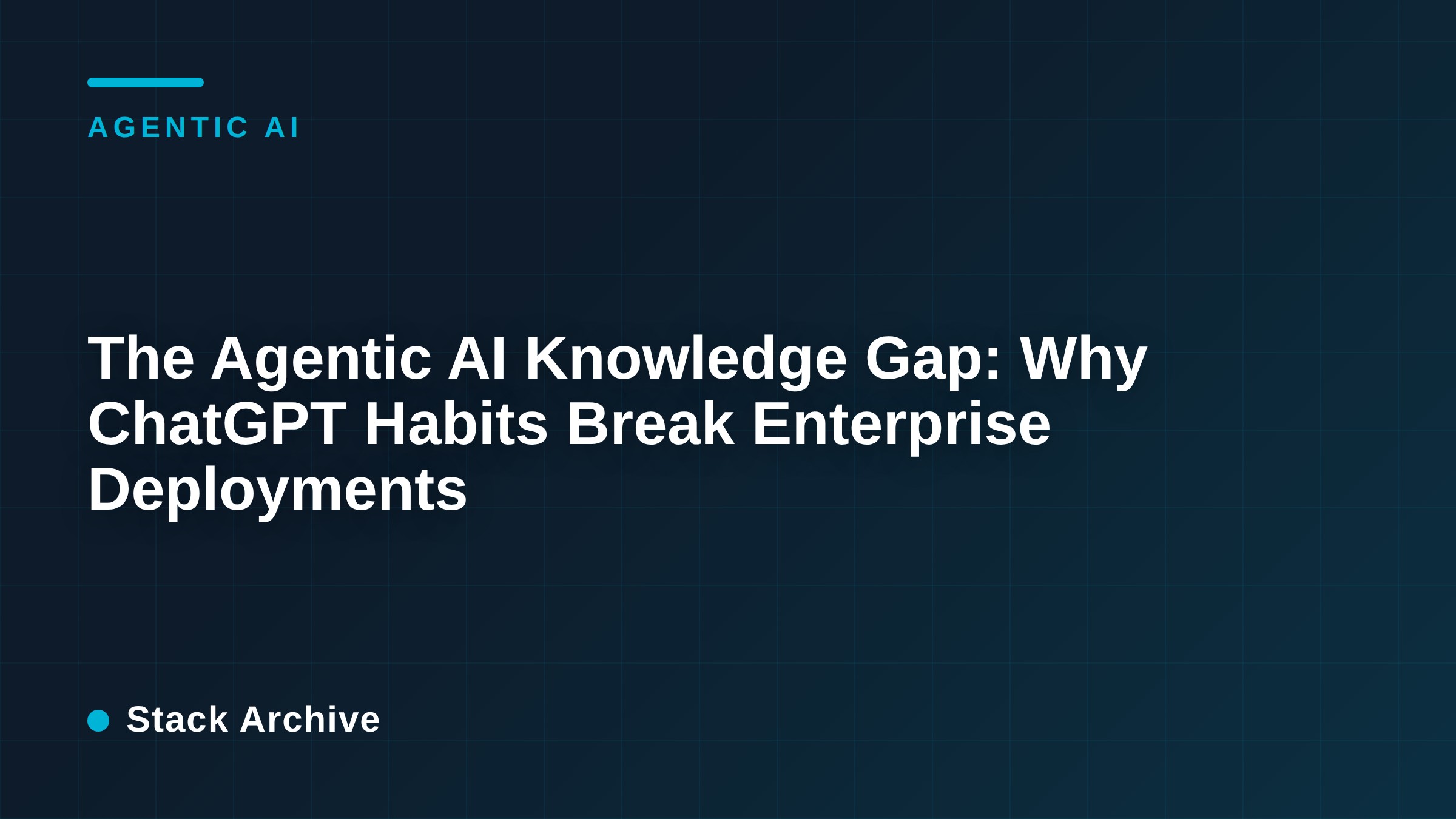 The Agentic AI Knowledge Gap: Why ChatGPT Habits Break Enterprise Deployments