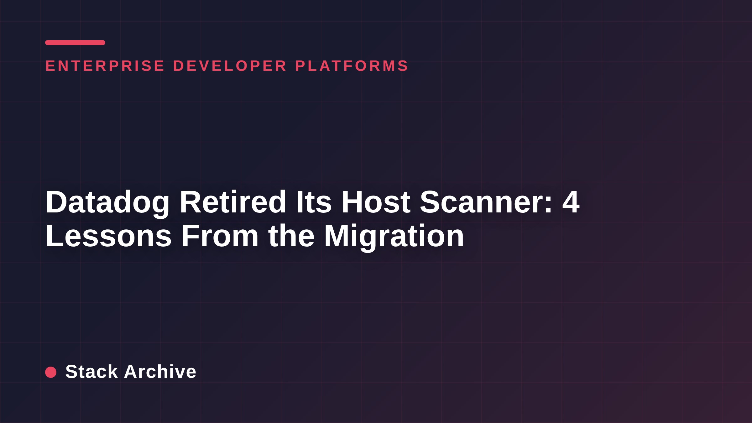Datadog Retired Its Host Scanner: 4 Lessons From the Migration