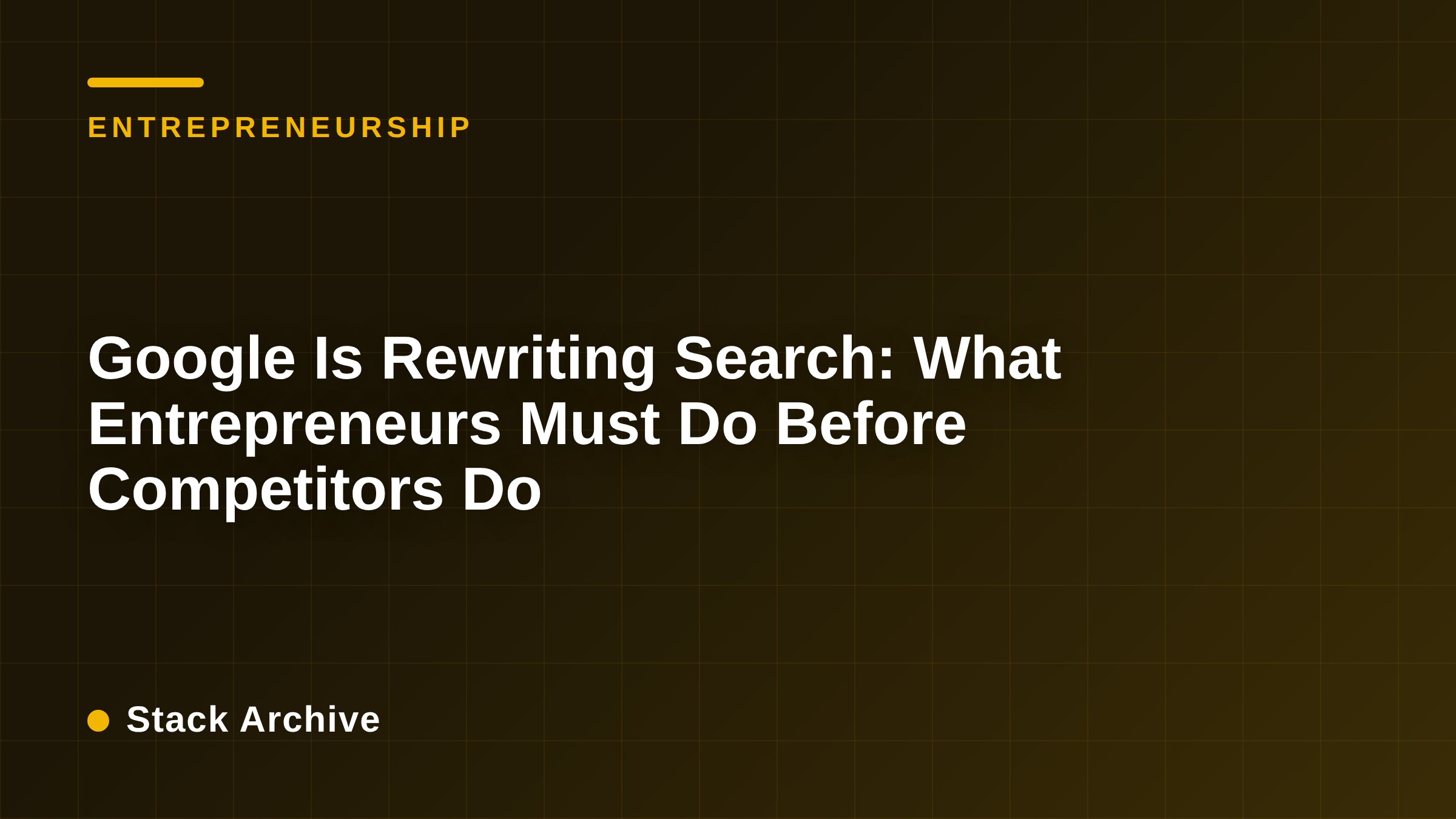 Google Is Rewriting Search: What Entrepreneurs Must Do Before Competitors Do
