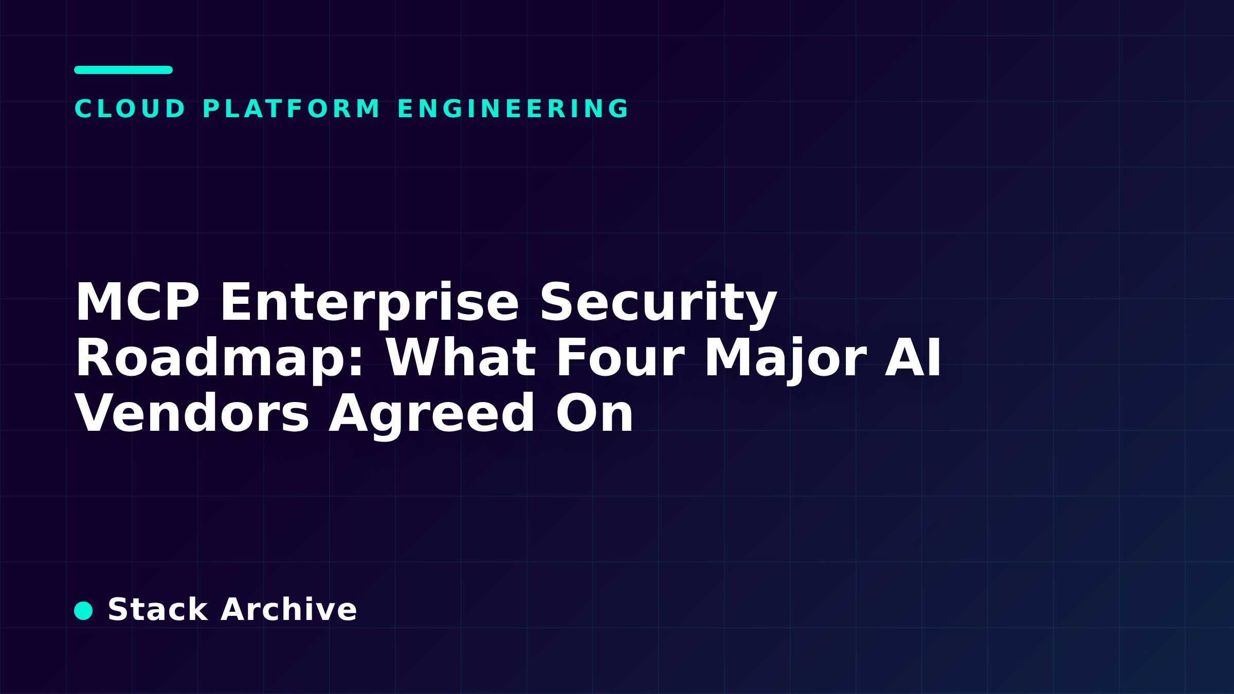 MCP Enterprise Security Roadmap: What Four Major AI Vendors Agreed On
