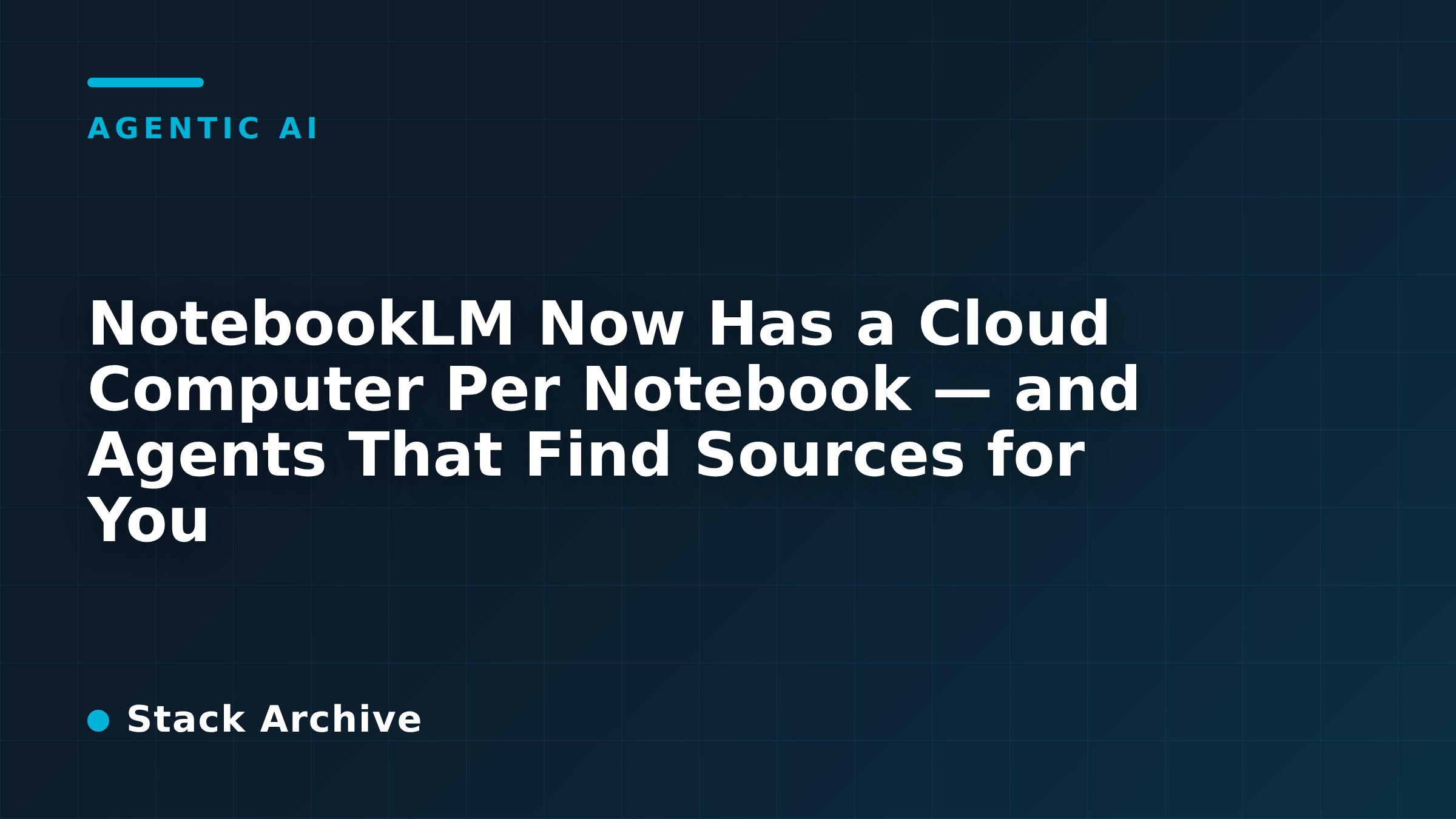 NotebookLM Now Has a Cloud Computer Per Notebook — and Agents That Find Sources for You