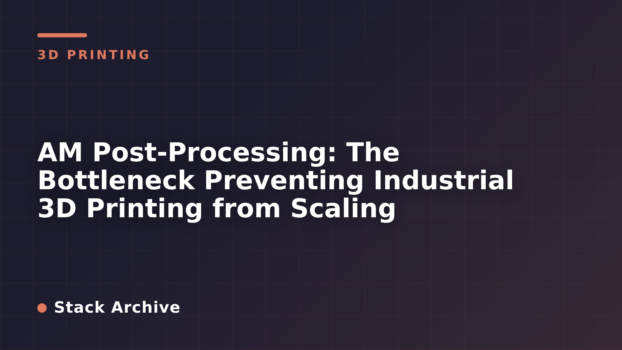 AM Post-Processing: The Bottleneck Preventing Industrial 3D Printing from Scaling
