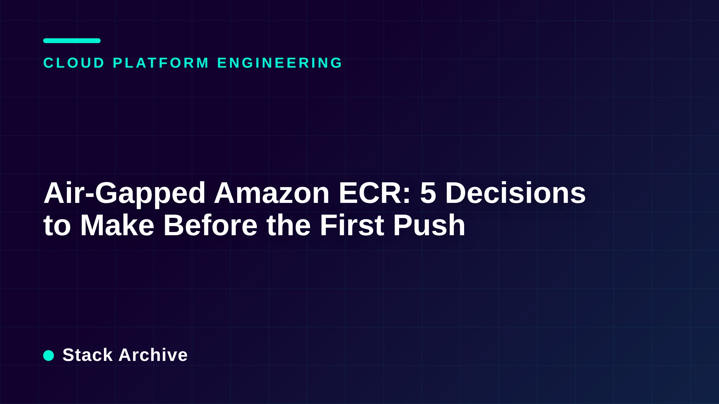 Air-Gapped Amazon ECR: 5 Decisions to Make Before the First Push