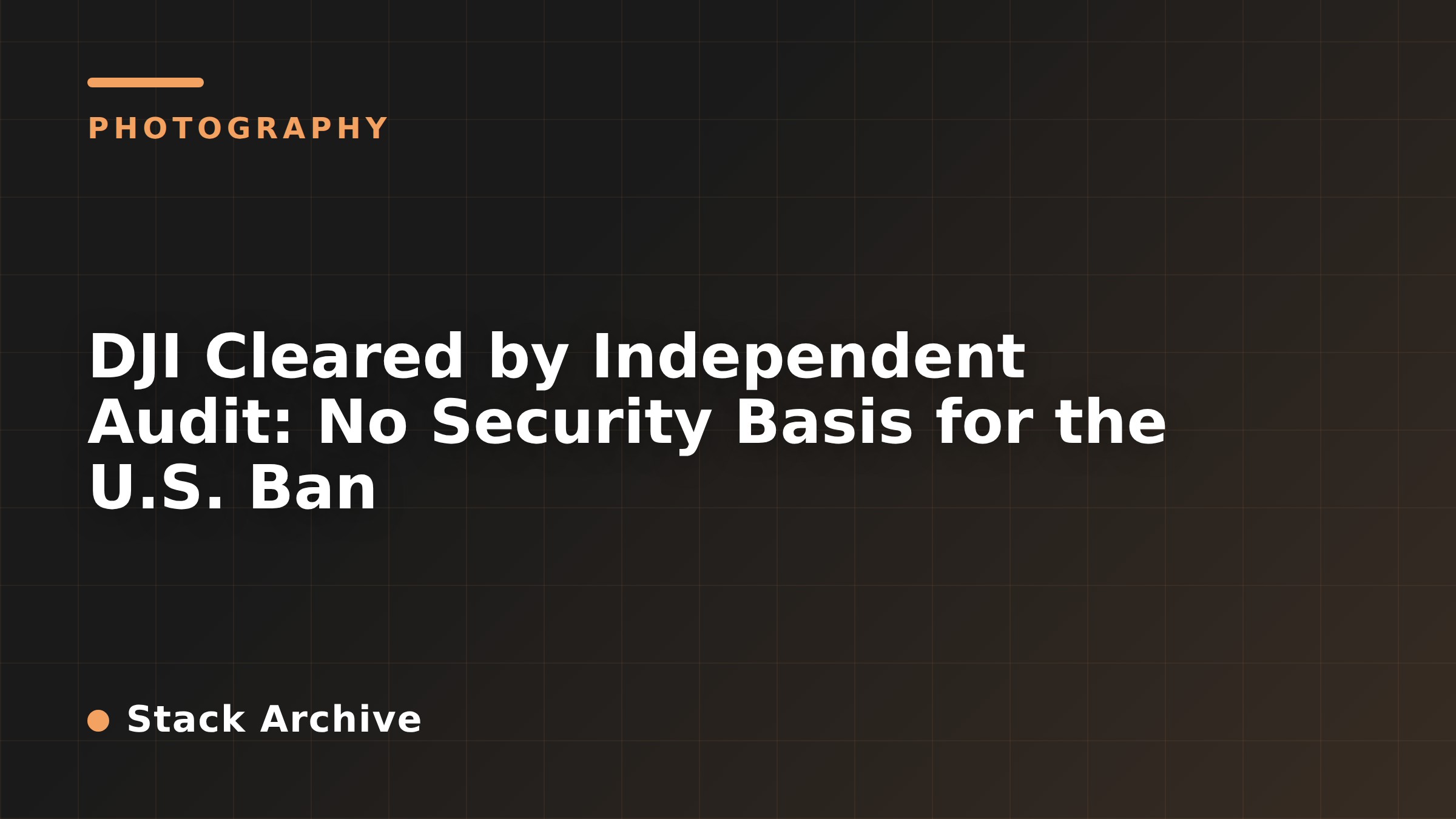 DJI Cleared by Independent Audit: No Security Basis for the U.S. Ban