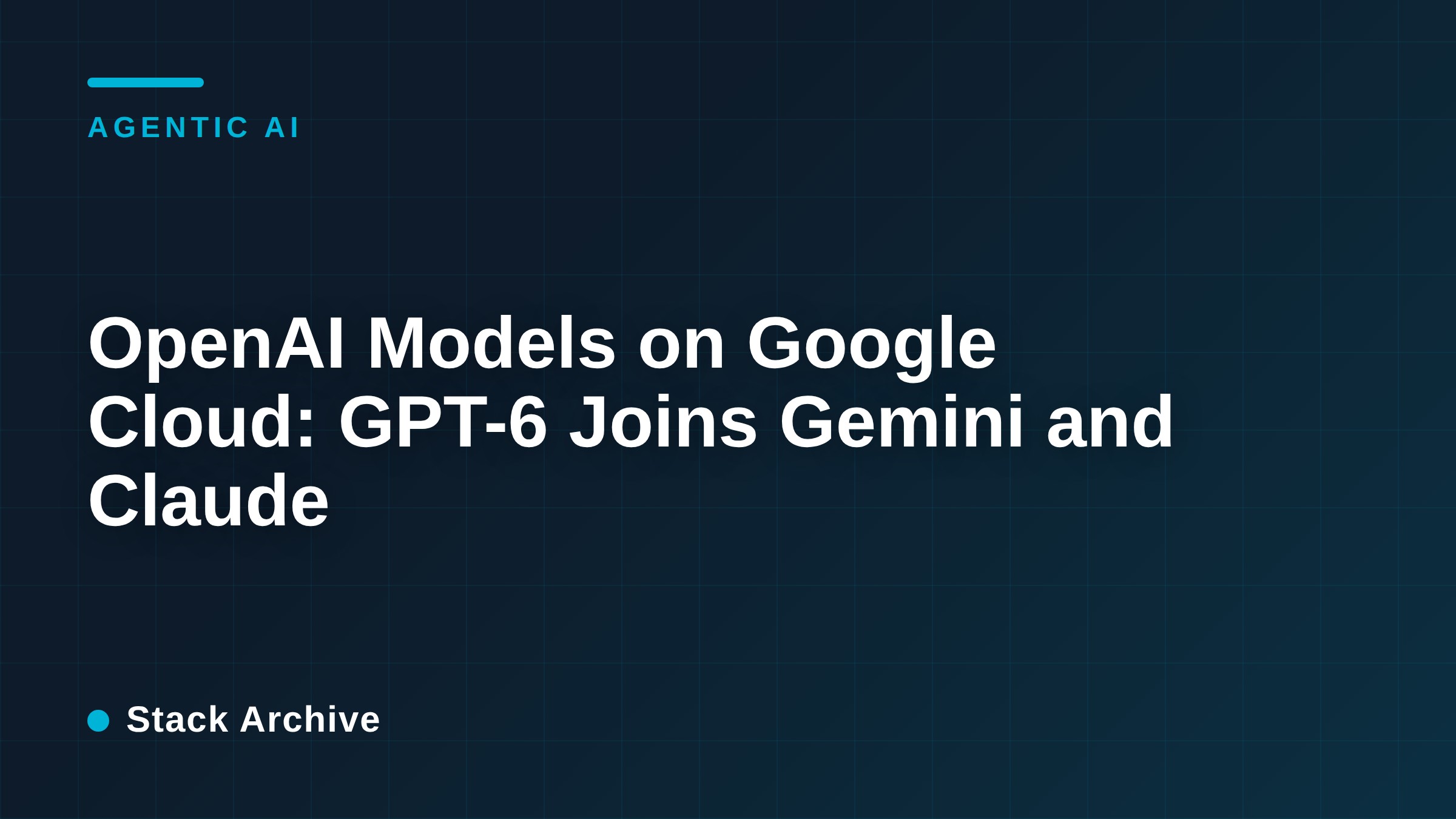 OpenAI Models on Google Cloud: GPT-6 Joins Gemini and Claude