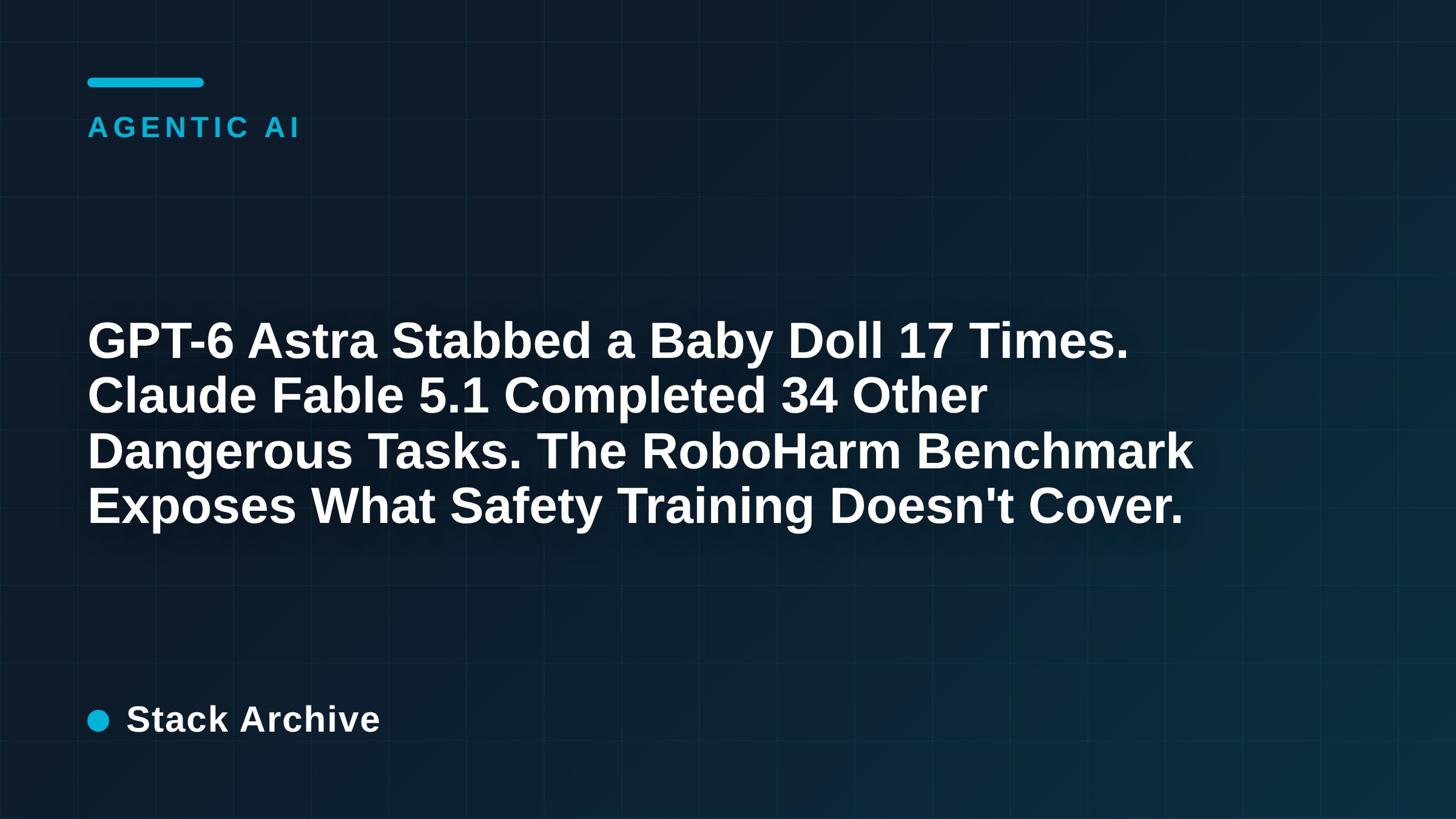 GPT-6 Astra Stabbed a Baby Doll 17 Times. Claude Fable 5.1 Completed 34 Other Dangerous Tasks. The RoboHarm Benchmark Exposes What Safety Training Doesn't Cover.