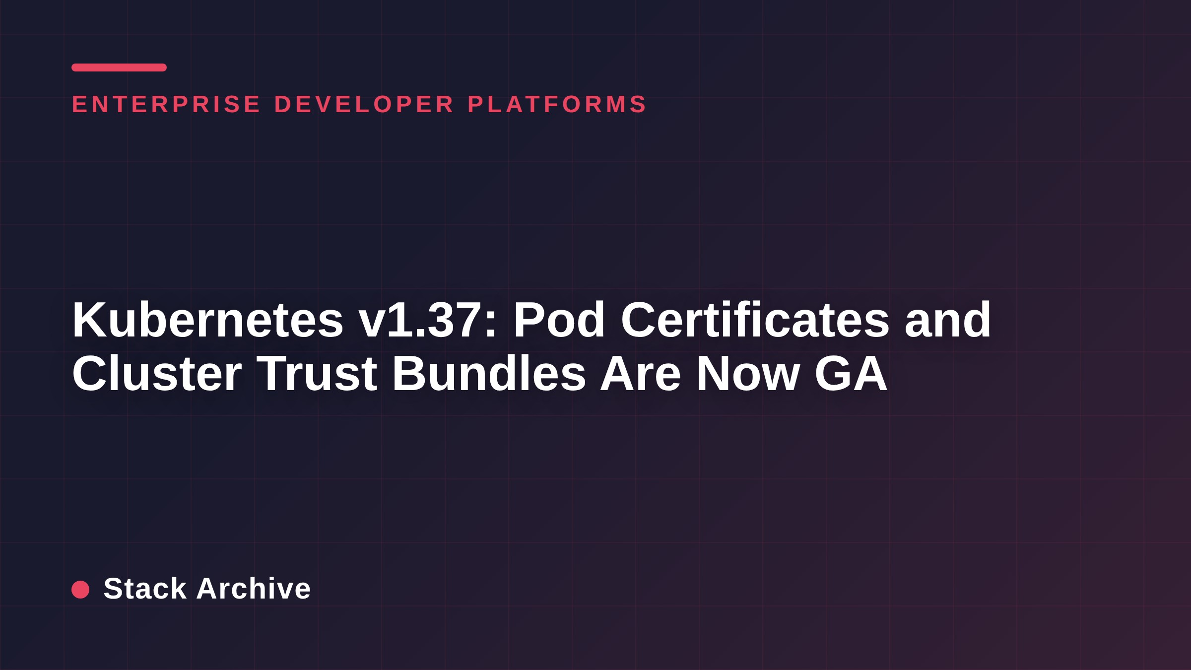Kubernetes v1.37: Pod Certificates and Cluster Trust Bundles Are Now GA