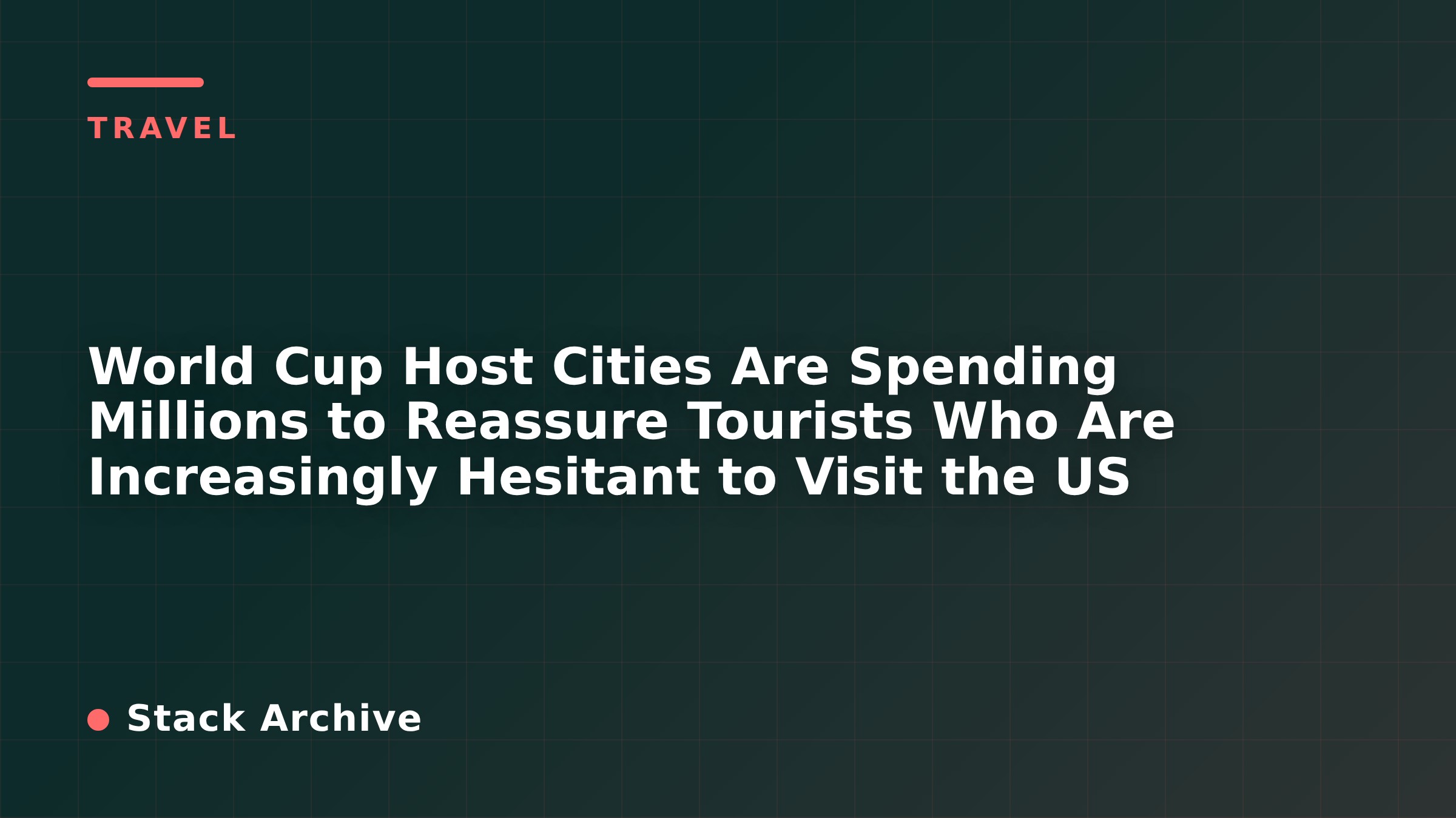 World Cup Host Cities Are Spending Millions to Reassure Tourists Who Are Increasingly Hesitant to Visit the US